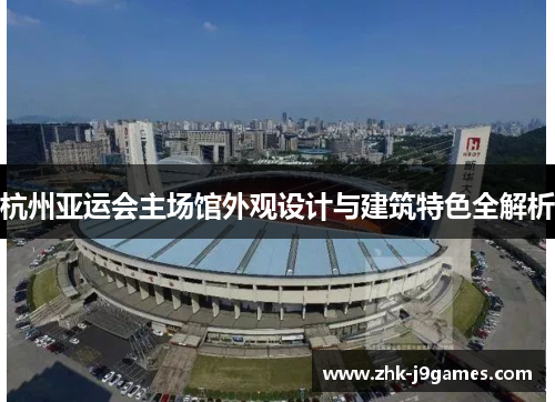 杭州亚运会主场馆外观设计与建筑特色全解析