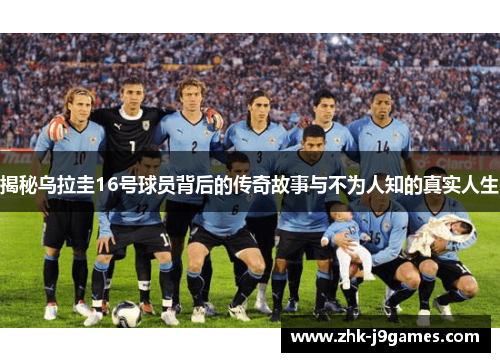 揭秘乌拉圭16号球员背后的传奇故事与不为人知的真实人生 揭秘乌拉圭16号球员背后的传奇故事与不为人知的真实人生