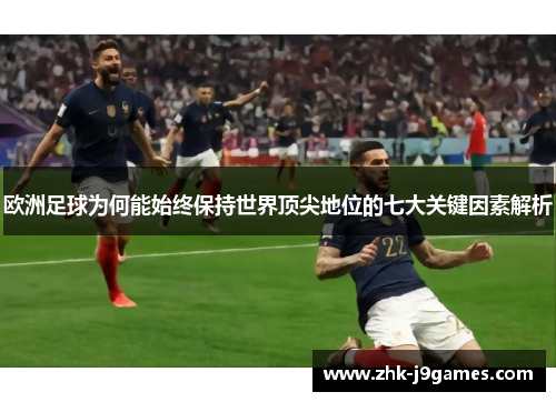 欧洲足球为何能始终保持世界顶尖地位的七大关键因素解析