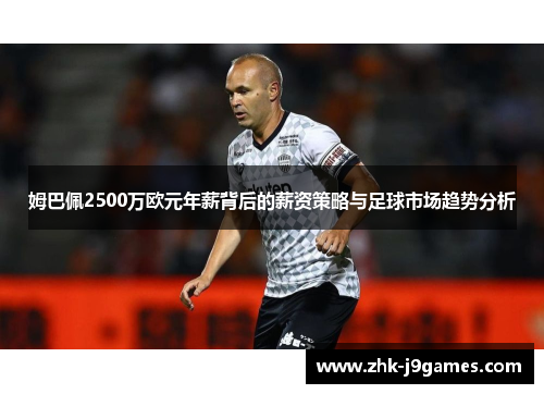 姆巴佩2500万欧元年薪背后的薪资策略与足球市场趋势分析