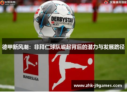 德甲新风潮:非拜仁球队崛起背后的潜力与发展路径 德甲新风潮:非拜仁球队崛起背后的潜力与发展路径