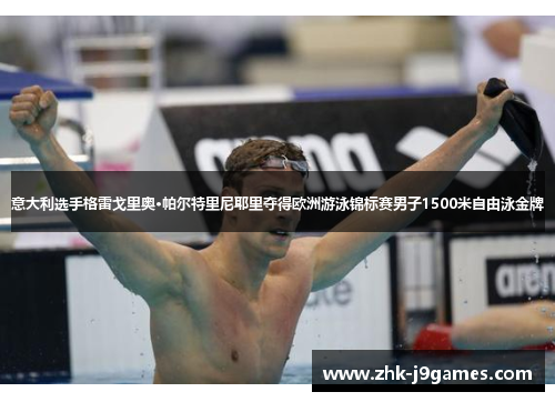 意大利选手格雷戈里奥·帕尔特里尼耶里夺得欧洲游泳锦标赛男子1500米自由泳金牌 意大利选手格雷戈里奥·帕尔特里尼耶里夺得欧洲游泳锦标赛男子1500米自由泳金牌