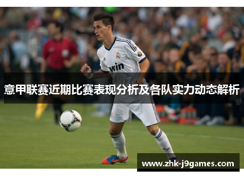意甲联赛近期比赛表现分析及各队实力动态解析 意甲联赛近期比赛表现分析及各队实力动态解析