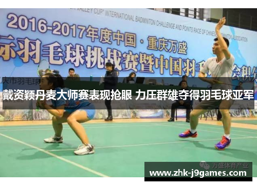 戴资颖丹麦大师赛表现抢眼 力压群雄夺得羽毛球亚军 戴资颖丹麦大师赛表现抢眼 力压群雄夺得羽毛球亚军