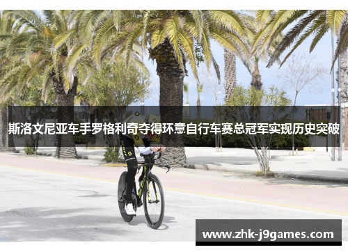 斯洛文尼亚车手罗格利奇夺得环意自行车赛总冠军实现历史突破 斯洛文尼亚车手罗格利奇夺得环意自行车赛总冠军实现历史突破