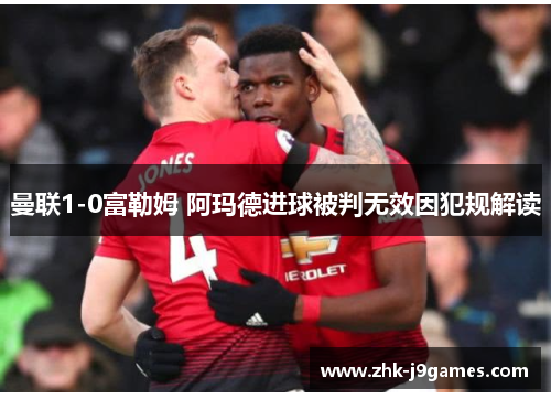 曼联1-0富勒姆 阿玛德进球被判无效因犯规解读