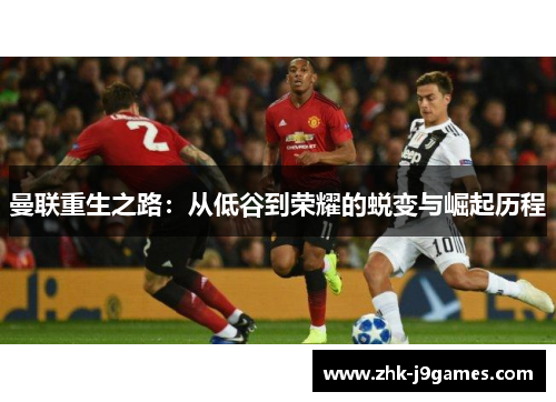 曼联重生之路：从低谷到荣耀的蜕变与崛起历程