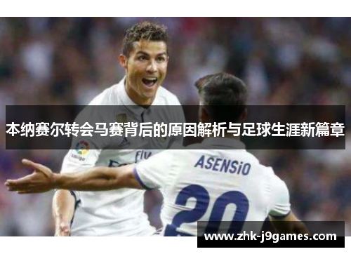 本纳赛尔转会马赛背后的原因解析与足球生涯新篇章