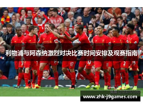 利物浦与阿森纳激烈对决比赛时间安排及观赛指南