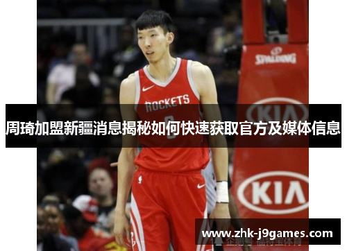 周琦加盟新疆消息揭秘如何快速获取官方及媒体信息