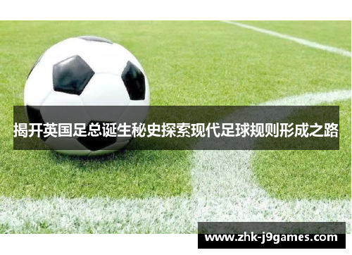 揭开英国足总诞生秘史探索现代足球规则形成之路