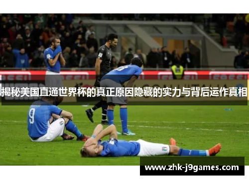 揭秘美国直通世界杯的真正原因隐藏的实力与背后运作真相 揭秘美国直通世界杯的真正原因隐藏的实力与背后运作真相