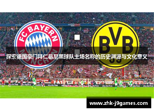 探索德国豪门拜仁慕尼黑球队主场名称的历史渊源与文化意义 探索德国豪门拜仁慕尼黑球队主场名称的历史渊源与文化意义