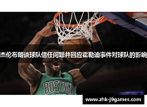 杰伦布朗谈球队信任问题并回应霍勒迪事件对球队的影响 杰伦布朗谈球队信任问题并回应霍勒迪事件对球队的影响