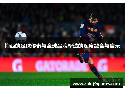 梅西的足球传奇与全球品牌塑造的深度融合与启示