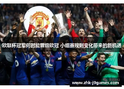 欧联杯冠军何时能晋级欧冠 小组赛规则变化带来的新机遇