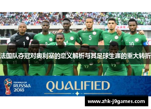 法国队夺冠对奥利塞的意义解析与其足球生涯的重大转折