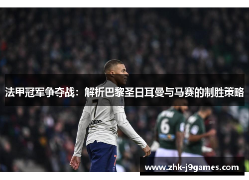 法甲冠军争夺战：解析巴黎圣日耳曼与马赛的制胜策略