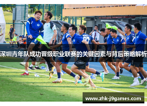 深圳青年队成功晋级职业联赛的关键因素与背后策略解析