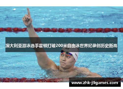 澳大利亚游泳选手霍顿打破200米自由泳世界纪录创历史新高