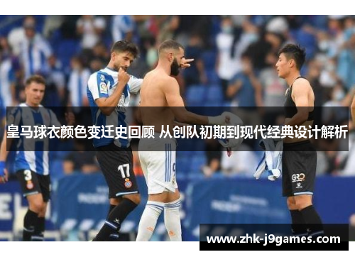 皇马球衣颜色变迁史回顾 从创队初期到现代经典设计解析 皇马球衣颜色变迁史回顾 从创队初期到现代经典设计解析