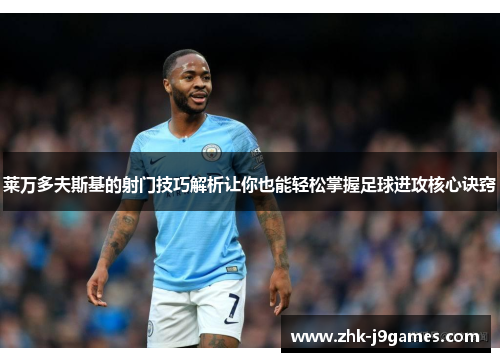 莱万多夫斯基的射门技巧解析让你也能轻松掌握足球进攻核心诀窍 莱万多夫斯基的射门技巧解析让你也能轻松掌握足球进攻核心诀窍