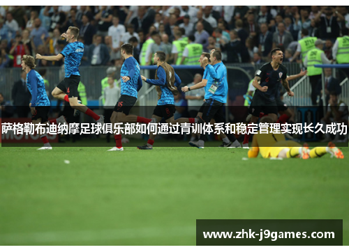 萨格勒布迪纳摩足球俱乐部如何通过青训体系和稳定管理实现长久成功