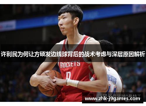 许利民为何让方硕发边线球背后的战术考虑与深层原因解析