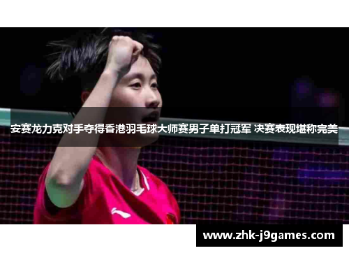 安赛龙力克对手夺得香港羽毛球大师赛男子单打冠军 决赛表现堪称完美