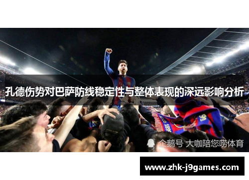 孔德伤势对巴萨防线稳定性与整体表现的深远影响分析