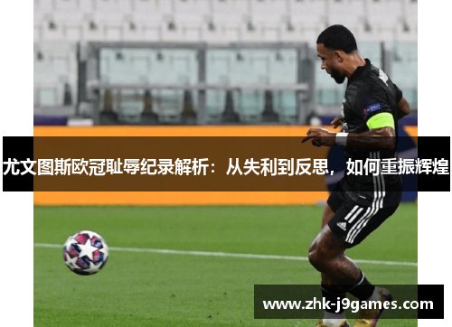 尤文图斯欧冠耻辱纪录解析:从失利到反思,如何重振辉煌 尤文图斯欧冠耻辱纪录解析:从失利到反思,如何重振辉煌