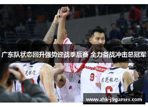 广东队状态回升强势迎战季后赛 全力备战冲击总冠军 广东队状态回升强势迎战季后赛 全力备战冲击总冠军