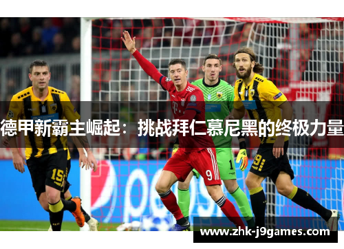 德甲新霸主崛起：挑战拜仁慕尼黑的终极力量