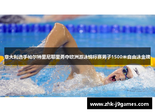 意大利选手帕尔特里尼耶里勇夺欧洲游泳锦标赛男子1500米自由泳金牌