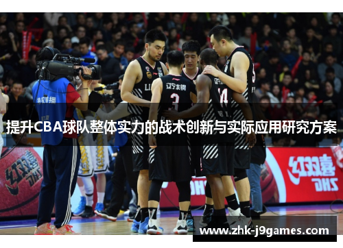 提升CBA球队整体实力的战术创新与实际应用研究方案 提升CBA球队整体实力的战术创新与实际应用研究方案