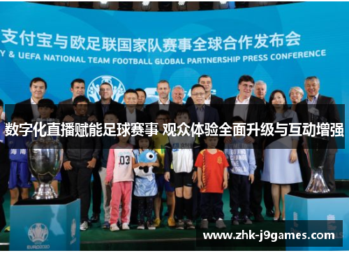数字化直播赋能足球赛事 观众体验全面升级与互动增强 数字化直播赋能足球赛事 观众体验全面升级与互动增强
