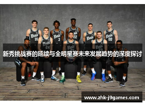 新秀挑战赛的延续与全明星赛未来发展趋势的深度探讨