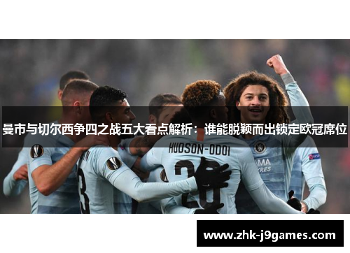 曼市与切尔西争四之战五大看点解析：谁能脱颖而出锁定欧冠席位