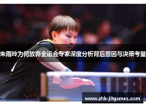 朱雨玲为何放弃全运会专家深度分析背后原因与决策考量 朱雨玲为何放弃全运会专家深度分析背后原因与决策考量