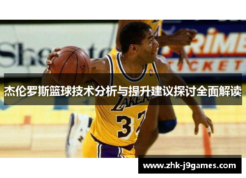 杰伦罗斯篮球技术分析与提升建议探讨全面解读 杰伦罗斯篮球技术分析与提升建议探讨全面解读