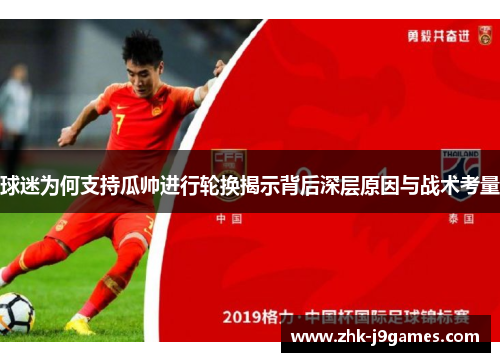 球迷为何支持瓜帅进行轮换揭示背后深层原因与战术考量 球迷为何支持瓜帅进行轮换揭示背后深层原因与战术考量
