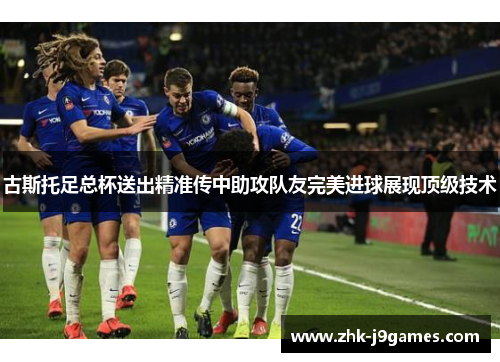 古斯托足总杯送出精准传中助攻队友完美进球展现顶级技术