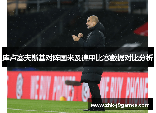 库卢塞夫斯基对阵国米及德甲比赛数据对比分析 库卢塞夫斯基对阵国米及德甲比赛数据对比分析
