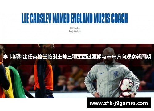 李卡斯利出任英格兰临时主帅三狮军团过渡期与未来方向观察新周期