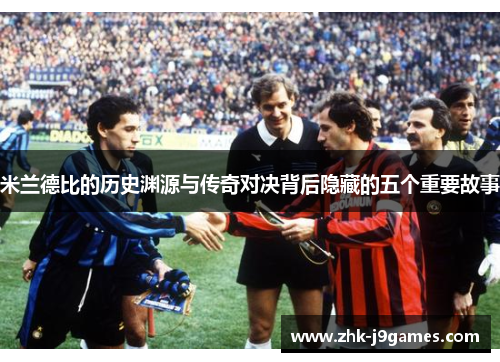米兰德比的历史渊源与传奇对决背后隐藏的五个重要故事 米兰德比的历史渊源与传奇对决背后隐藏的五个重要故事