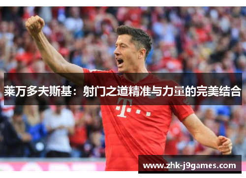 莱万多夫斯基：射门之道精准与力量的完美结合