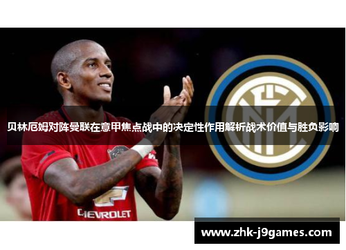 贝林厄姆对阵曼联在意甲焦点战中的决定性作用解析战术价值与胜负影响