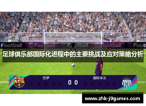 足球俱乐部国际化进程中的主要挑战及应对策略分析 足球俱乐部国际化进程中的主要挑战及应对策略分析