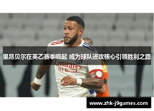 里昂贝尔在英乙赛季崛起 成为球队进攻核心引领胜利之路