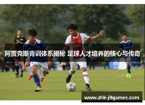 阿贾克斯青训体系揭秘 足球人才培养的核心与传奇 阿贾克斯青训体系揭秘 足球人才培养的核心与传奇